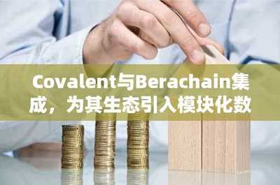 Covalent與Berachain強強聯(lián)合 為DeFi生態(tài)注入模塊化數(shù)據(jù)基礎設施新動能